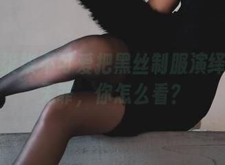 更新！柒柒不可爱把黑丝制服演绎得如此无罪，你怎么看？