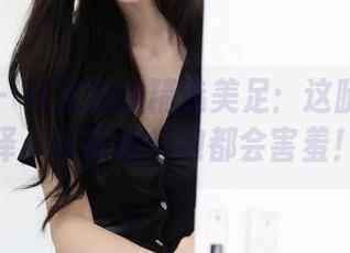 秀人网 - 白浅浅的精选美足：这腿膜的光泽，可能连灯泡都会害羞！